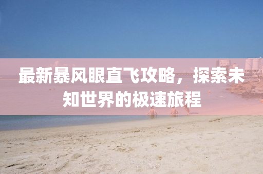最新暴风眼直飞攻略，探索未知世界的极速旅程