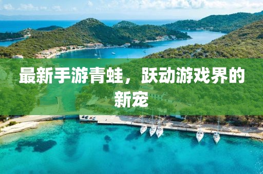 最新手游青蛙，跃动游戏界的新宠