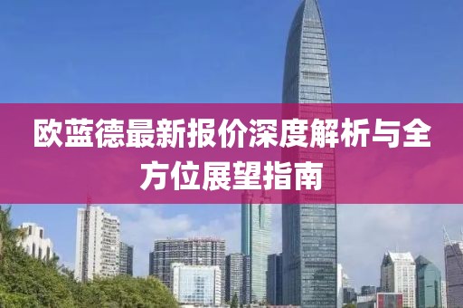 欧蓝德最新报价深度解析与全方位展望指南