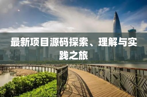 最新项目源码探索、理解与实践之旅