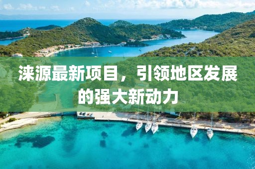 涞源最新项目，引领地区发展的强大新动力