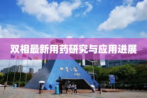 双相最新用药研究与应用进展