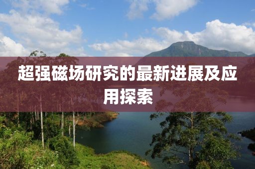 超强磁场研究的最新进展及应用探索