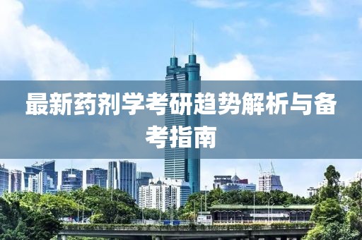 最新药剂学考研趋势解析与备考指南