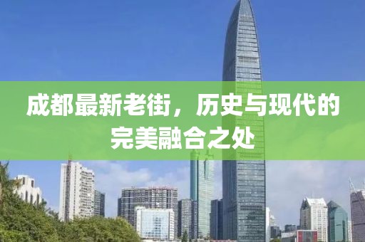 成都最新老街，历史与现代的完美融合之处
