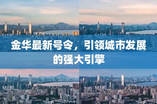 金华最新号令，引领城市发展的强大引擎