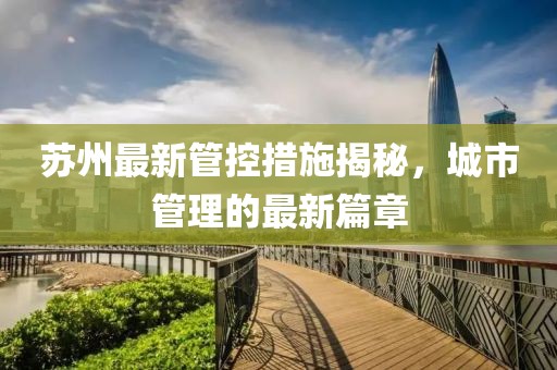 苏州最新管控措施揭秘，城市管理的最新篇章