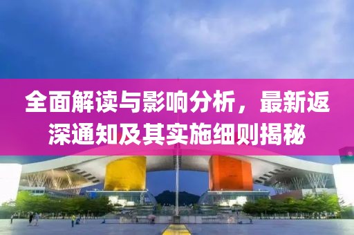 全面解读与影响分析，最新返深通知及其实施细则揭秘