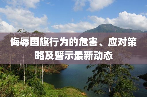 侮辱国旗行为的危害、应对策略及警示最新动态