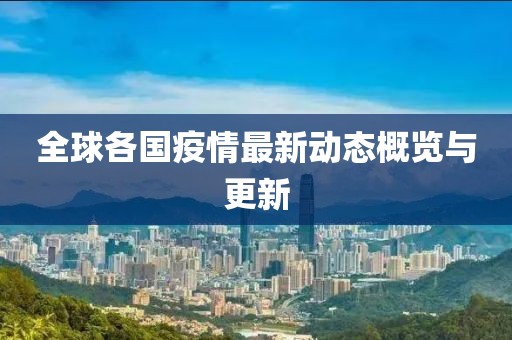 全球各国疫情最新动态概览与更新