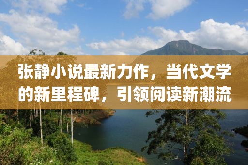 张静小说最新力作，当代文学的新里程碑，引领阅读新潮流