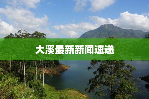 大溪最新新闻速递