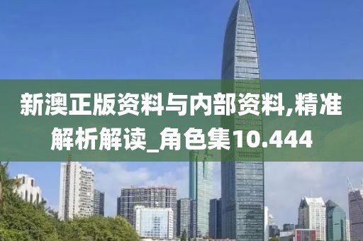 新澳正版资料与内部资料,精准解析解读_角色集10.444