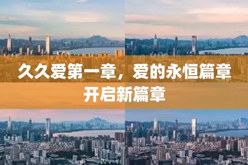 久久爱第一章，爱的永恒篇章开启新篇章
