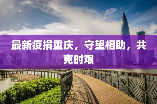 最新疫捐重庆，守望相助，共克时艰