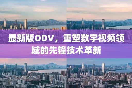 最新版ODV，重塑数字视频领域的先锋技术革新