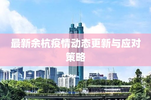 最新余杭疫情动态更新与应对策略