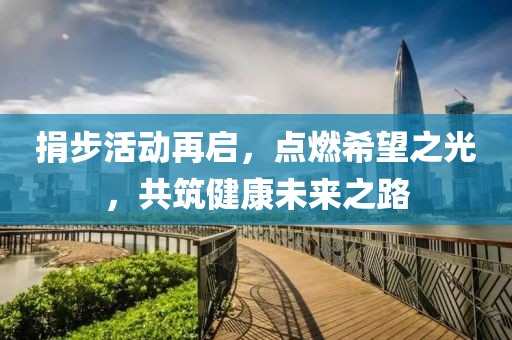 捐步活动再启，点燃希望之光，共筑健康未来之路