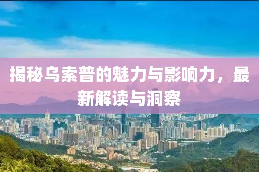 揭秘乌索普的魅力与影响力，最新解读与洞察