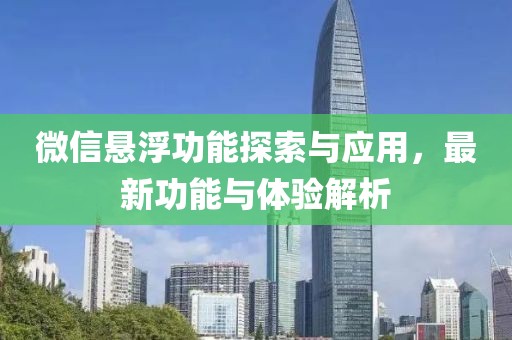 微信悬浮功能探索与应用，最新功能与体验解析