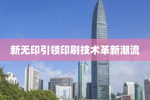 新无印引领印刷技术革新潮流