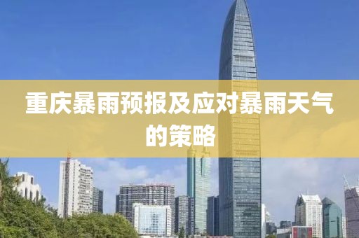 重庆暴雨预报及应对暴雨天气的策略