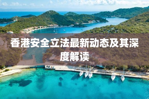 香港安全立法最新动态及其深度解读