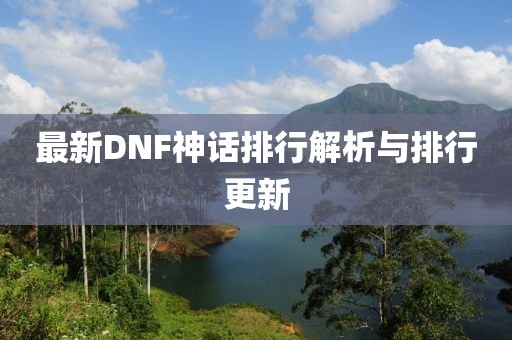 最新DNF神话排行解析与排行更新