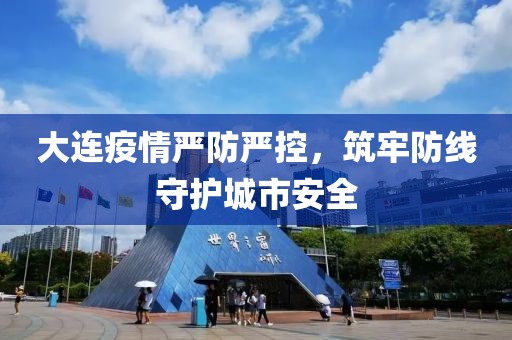 大连疫情严防严控，筑牢防线守护城市安全