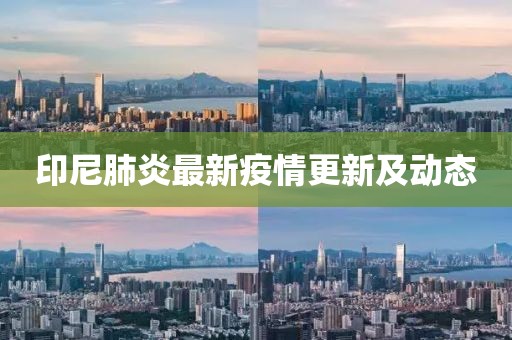 印尼肺炎最新疫情更新及动态