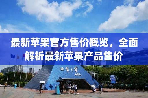 最新苹果官方售价概览，全面解析最新苹果产品售价