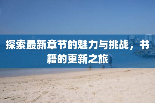 探索最新章节的魅力与挑战，书籍的更新之旅
