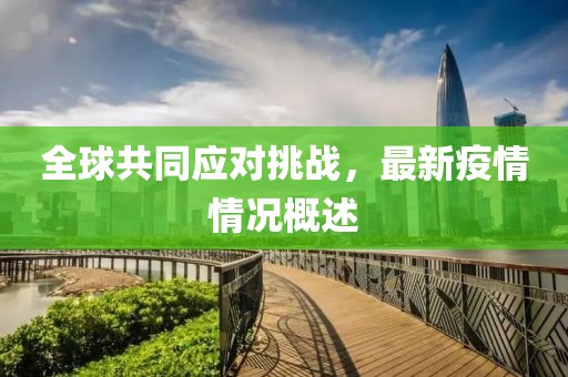 全球共同应对挑战，最新疫情情况概述