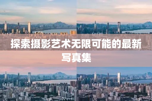探索摄影艺术无限可能的最新写真集
