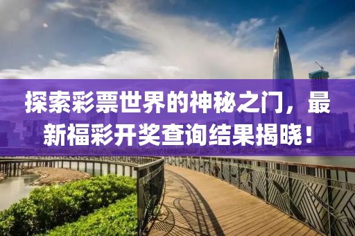 探索彩票世界的神秘之门，最新福彩开奖查询结果揭晓！