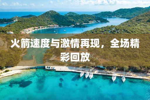 火箭速度与激情再现，全场精彩回放
