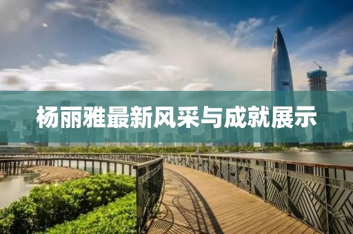 杨丽雅最新风采与成就展示
