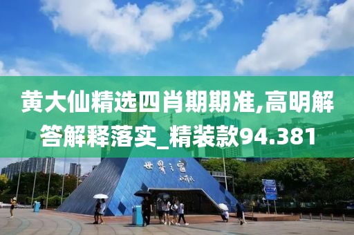 黄大仙精选四肖期期准,高明解答解释落实_精装款94.381