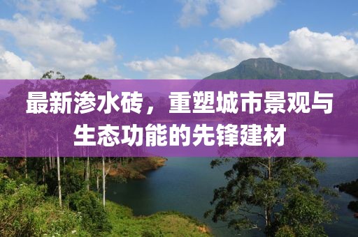 最新渗水砖，重塑城市景观与生态功能的先锋建材