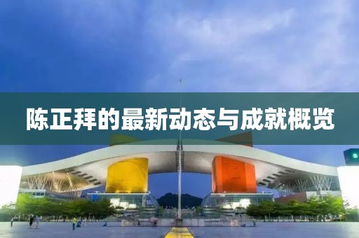陈正拜的最新动态与成就概览