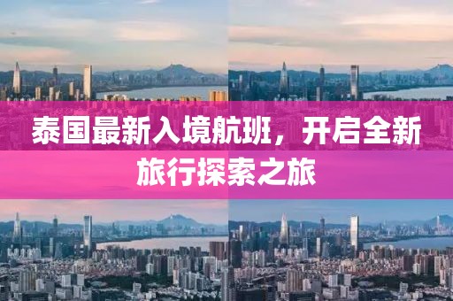 泰国最新入境航班，开启全新旅行探索之旅