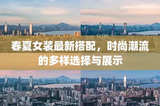 春夏女装最新搭配，时尚潮流的多样选择与展示