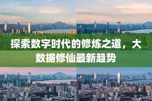 探索数字时代的修炼之道，大数据修仙最新趋势