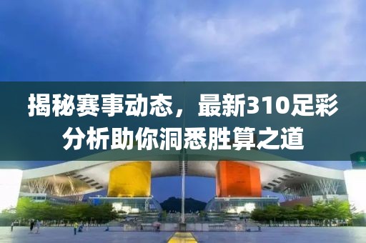 揭秘赛事动态，最新310足彩分析助你洞悉胜算之道