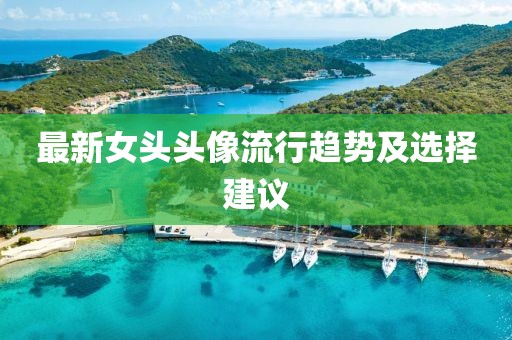 最新女头头像流行趋势及选择建议