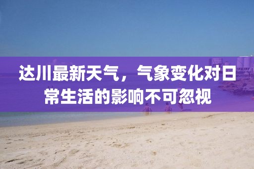 达川最新天气，气象变化对日常生活的影响不可忽视