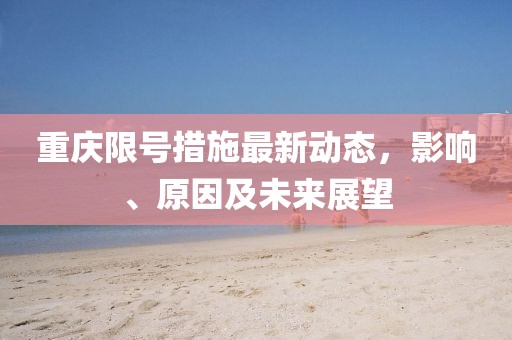 重庆限号措施最新动态，影响、原因及未来展望