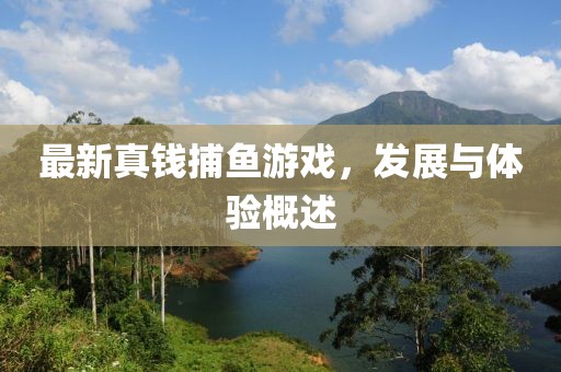 最新真钱捕鱼游戏，发展与体验概述