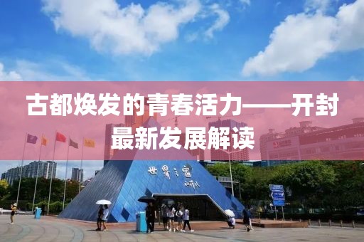 古都焕发的青春活力——开封最新发展解读