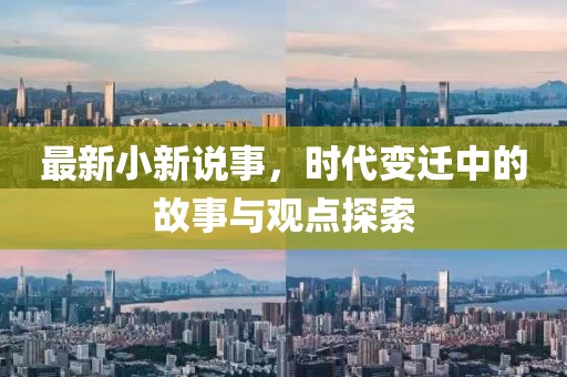 最新小新说事，时代变迁中的故事与观点探索